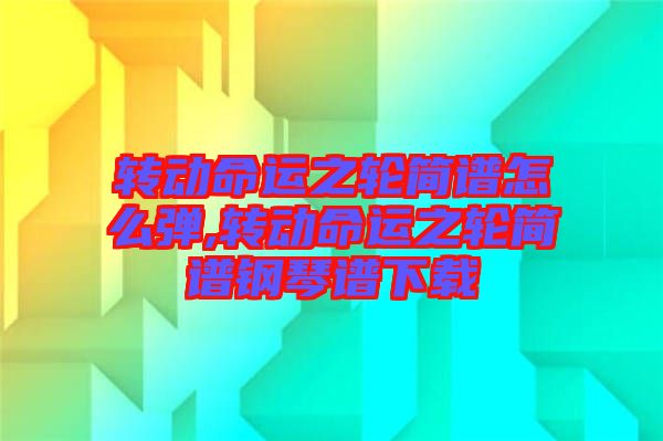 轉(zhuǎn)動(dòng)命運(yùn)之輪簡譜怎么彈,轉(zhuǎn)動(dòng)命運(yùn)之輪簡譜鋼琴譜下載