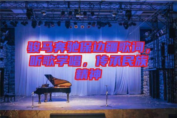 駿馬奔馳保邊疆歌詞，聽(tīng)歌學(xué)唱，傳承民族精神