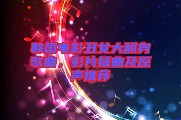 韓國電影丑女大翻身歌曲，影片插曲及原聲推薦