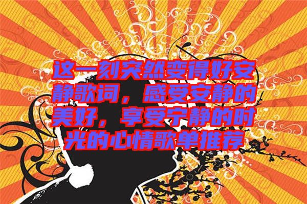 這一刻突然變得好安靜歌詞，感受安靜的美好，享受寧?kù)o的時(shí)光的心情歌單推薦