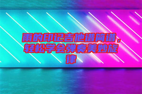 雨的印記吉他譜簡(jiǎn)譜，輕松學(xué)會(huì)彈奏美妙旋律