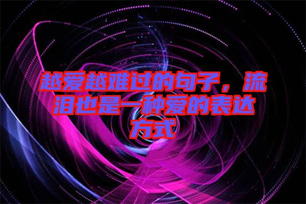 越愛越難過的句子，流淚也是一種愛的表達(dá)方式