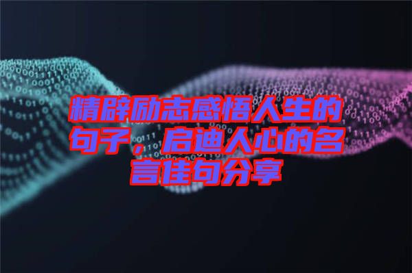 精辟勵(lì)志感悟人生的句子，啟迪人心的名言佳句分享