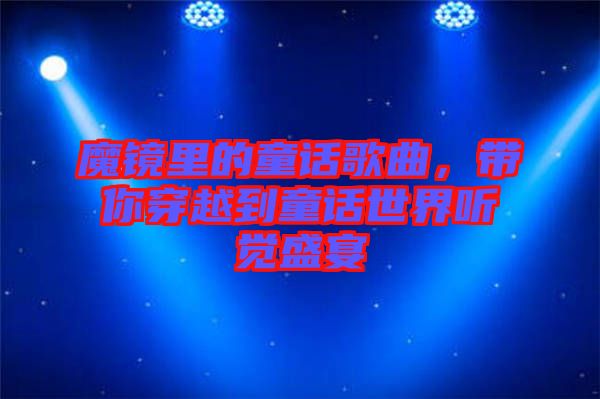 魔鏡里的童話歌曲，帶你穿越到童話世界聽覺盛宴