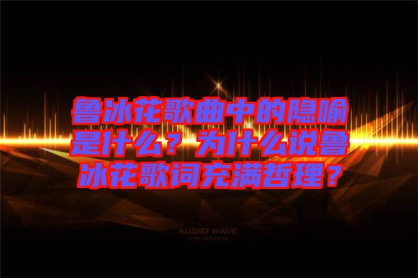 魯冰花歌曲中的隱喻是什么？為什么說魯冰花歌詞充滿哲理？