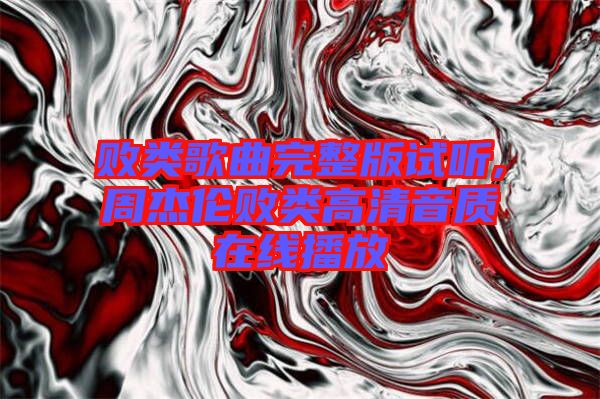 敗類(lèi)歌曲完整版試聽(tīng),周杰倫敗類(lèi)高清音質(zhì)在線(xiàn)播放