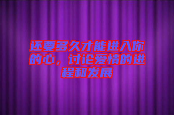 還要多久才能進入你的心，討論愛情的進程和發(fā)展