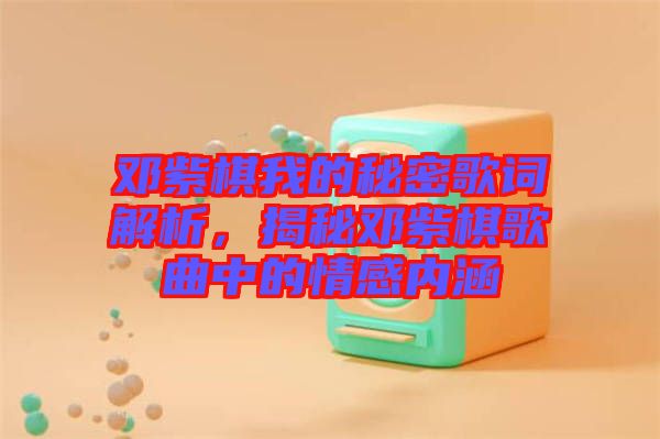 鄧紫棋我的秘密歌詞解析，揭秘鄧紫棋歌曲中的情感內(nèi)涵