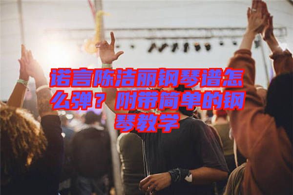 諾言陳潔麗鋼琴譜怎么彈？附帶簡(jiǎn)單的鋼琴教學(xué)