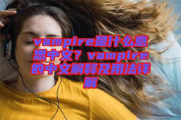 vampire是什么意思中文？vampire的中文解釋及用法詳解