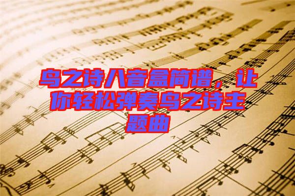 鳥之詩(shī)八音盒簡(jiǎn)譜，讓你輕松彈奏鳥之詩(shī)主題曲