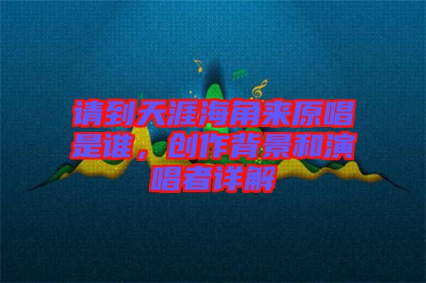 請(qǐng)到天涯海角來(lái)原唱是誰(shuí)，創(chuàng)作背景和演唱者詳解