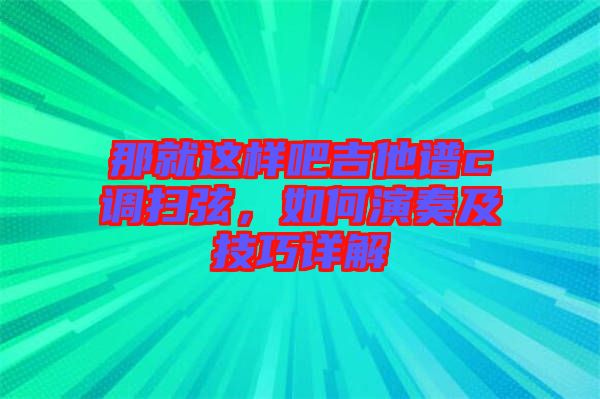 那就這樣吧吉他譜c調掃弦，如何演奏及技巧詳解