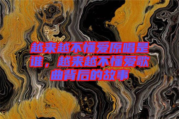 越來越不懂愛原唱是誰，越來越不懂愛歌曲背后的故事