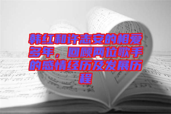 韓紅和許志安的相愛多年，回顧兩位歌手的感情經歷及發(fā)展歷程