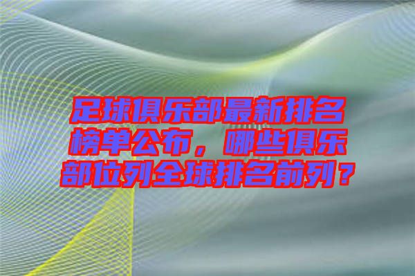 足球俱樂部最新排名榜單公布，哪些俱樂部位列全球排名前列？