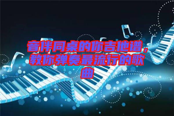 音伴同桌的你吉他譜，教你彈奏最流行的歌曲