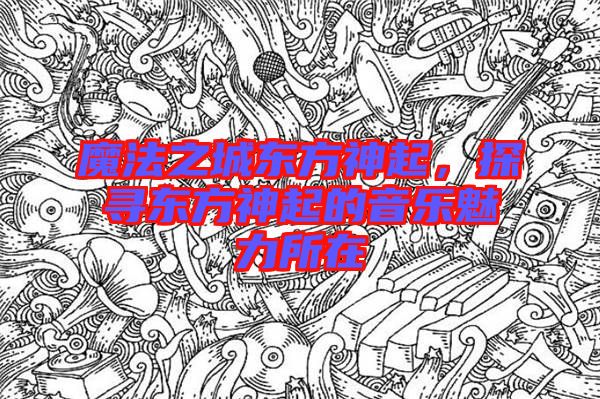 魔法之城東方神起，探尋東方神起的音樂(lè)魅力所在