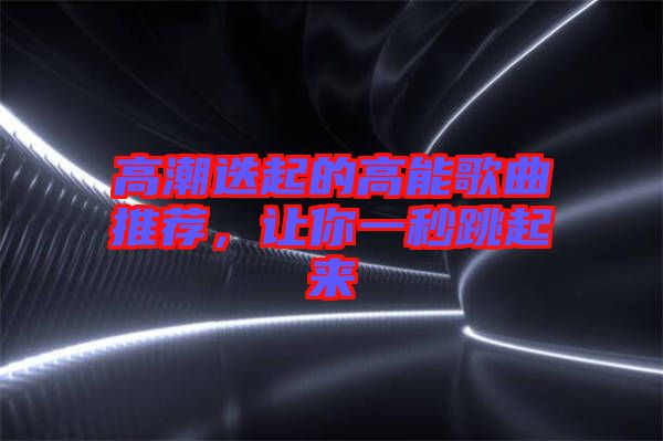 高潮迭起的高能歌曲推薦，讓你一秒跳起來