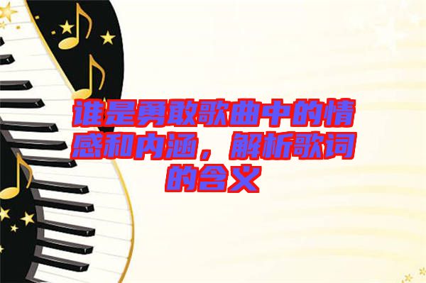 誰是勇敢歌曲中的情感和內(nèi)涵，解析歌詞的含義