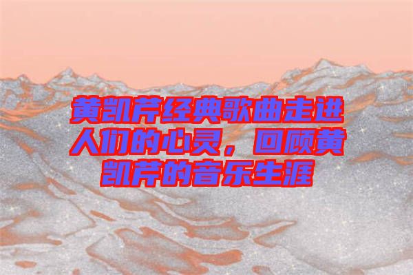 黃凱芹經(jīng)典歌曲走進(jìn)人們的心靈，回顧黃凱芹的音樂(lè)生涯