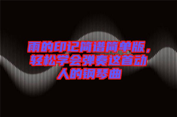 雨的印記簡譜簡單版，輕松學會彈奏這首動人的鋼琴曲