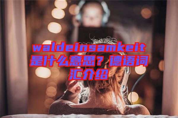 waldeinsamkeit是什么意思？德語詞匯介紹