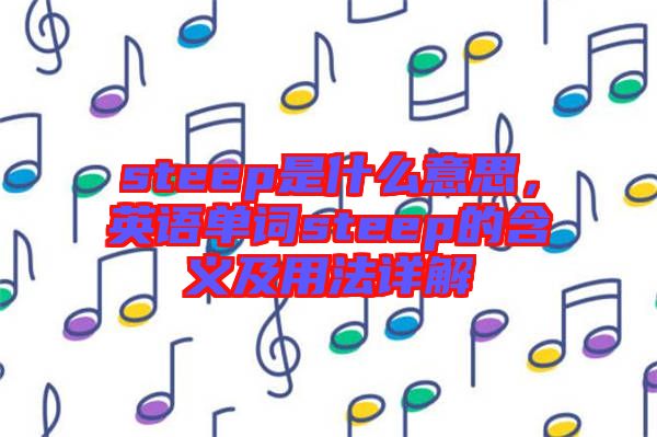 steep是什么意思，英語單詞steep的含義及用法詳解