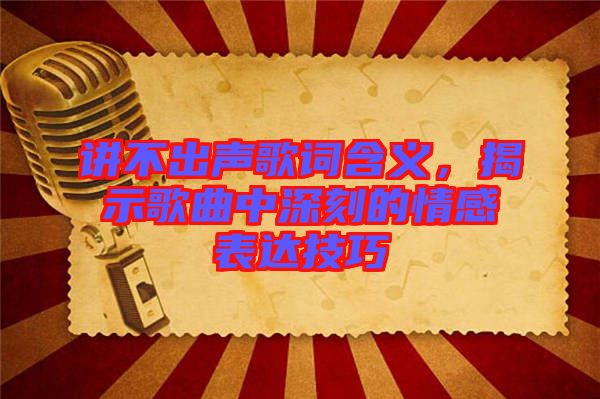 講不出聲歌詞含義，揭示歌曲中深刻的情感表達技巧