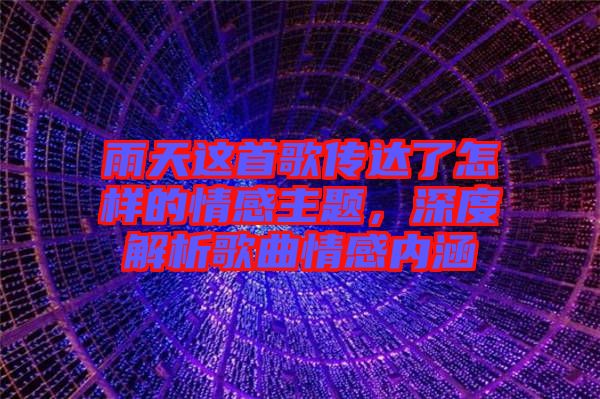 雨天這首歌傳達(dá)了怎樣的情感主題，深度解析歌曲情感內(nèi)涵