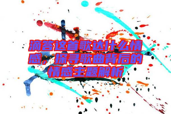 滴答這首歌達(dá)什么情感，探尋歌曲背后的情感主題解析