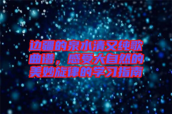 邊疆的泉水清又純歌曲譜，感受大自然的美妙旋律的學習指南