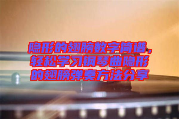 隱形的翅膀數(shù)字簡譜，輕松學(xué)習(xí)鋼琴曲隱形的翅膀彈奏方法分享