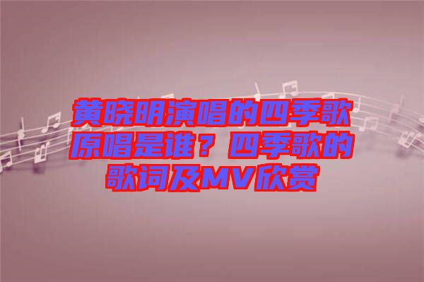 黃曉明演唱的四季歌原唱是誰(shuí)？四季歌的歌詞及MV欣賞