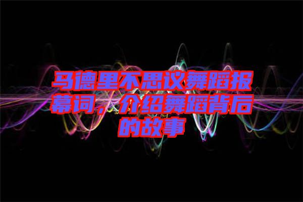 馬德里不思議舞蹈報(bào)幕詞，介紹舞蹈背后的故事