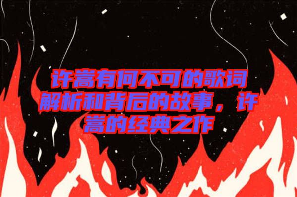 許嵩有何不可的歌詞解析和背后的故事，許嵩的經(jīng)典之作