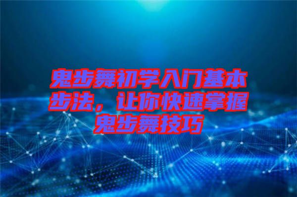 鬼步舞初學(xué)入門基本步法，讓你快速掌握鬼步舞技巧