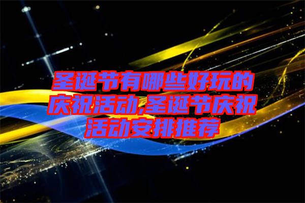 圣誕節(jié)有哪些好玩的慶祝活動,圣誕節(jié)慶?；顒影才磐扑]