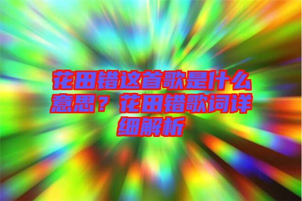 花田錯(cuò)這首歌是什么意思？花田錯(cuò)歌詞詳細(xì)解析