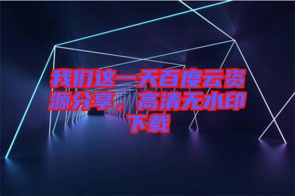 我們這一天百度云資源分享，高清無水印下載