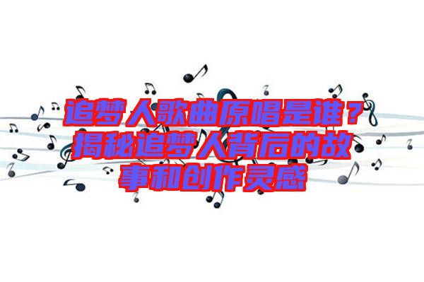 追夢人歌曲原唱是誰？揭秘追夢人背后的故事和創(chuàng)作靈感