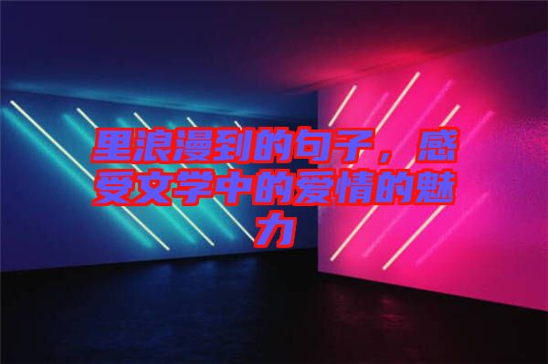 里浪漫到的句子，感受文學(xué)中的愛情的魅力