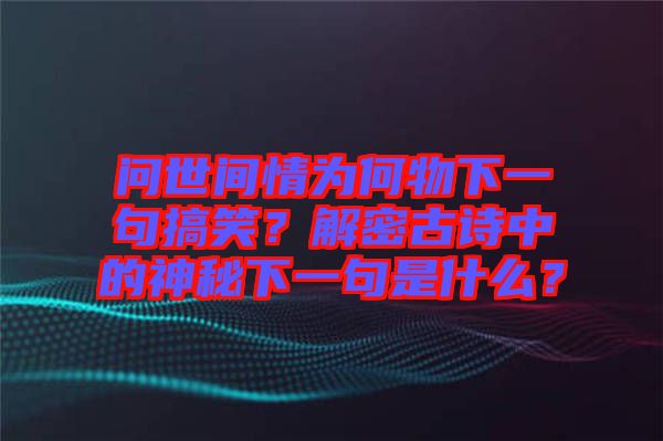 問世間情為何物下一句搞笑？解密古詩中的神秘下一句是什么？