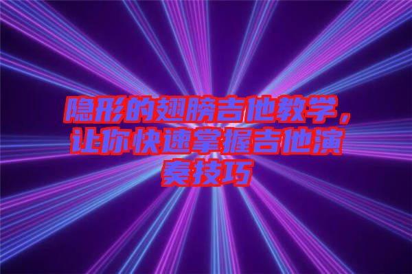 隱形的翅膀吉他教學(xué)，讓你快速掌握吉他演奏技巧