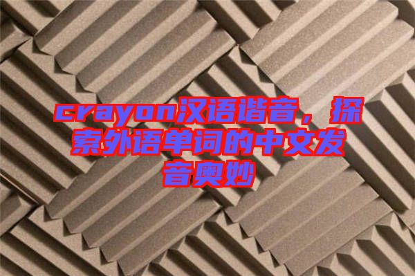 crayon漢語諧音，探索外語單詞的中文發(fā)音奧妙