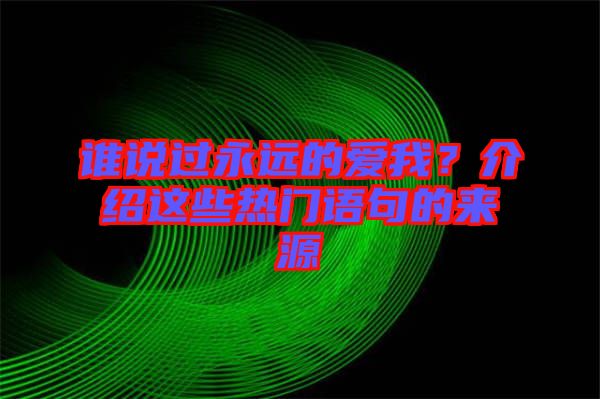 誰說過永遠的愛我？介紹這些熱門語句的來源