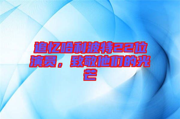 追憶哈利波特22位演員，致敬他們的光芒