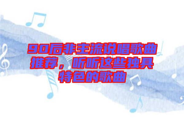 90后非主流說(shuō)唱歌曲推薦，聽(tīng)聽(tīng)這些獨(dú)具特色的歌曲