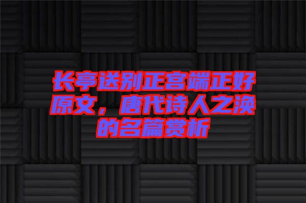 長亭送別正宮端正好原文，唐代詩人之渙的名篇賞析