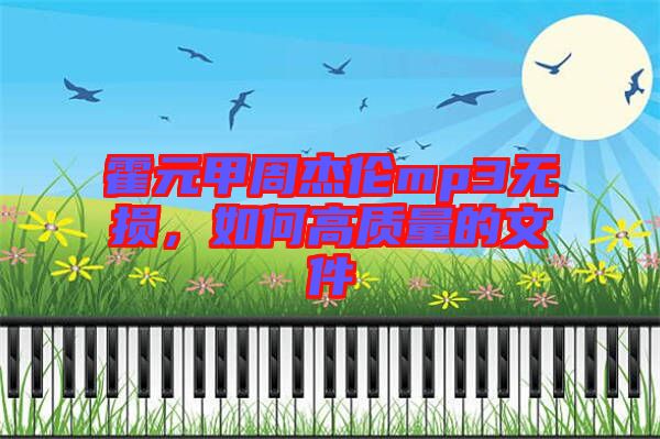 霍元甲周杰倫mp3無(wú)損，如何高質(zhì)量的文件